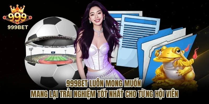 999bet luôn mong muốn mang lại trải nghiệm tốt nhất cho từng hội viên