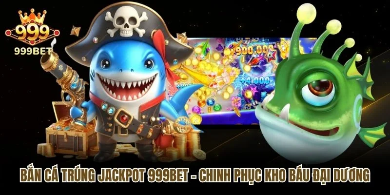Bắn Cá Trúng Jackpot 999bet - Chinh Phục Kho Báu Đại Dương