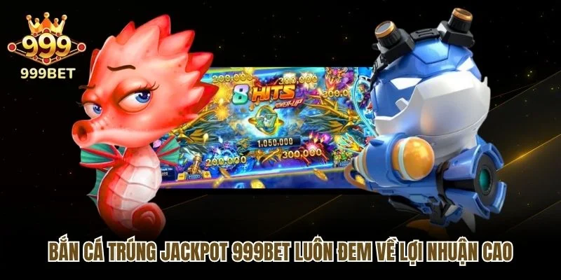 Bắn cá trúng Jackpot 999bet luôn đem về lợi nhuận cao