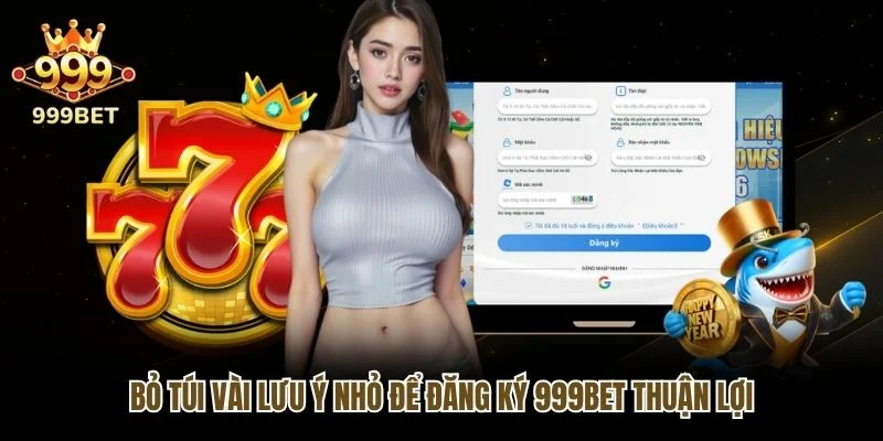 Bỏ túi vài lưu ý nhỏ để đăng ký 999bet thuận lợi