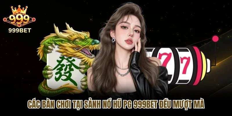 Các bàn chơi tại sảnh nổ hũ PG 999bet đều mượt mà