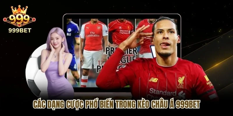 Các dạng cược phổ biến trong kèo châu Á 999bet