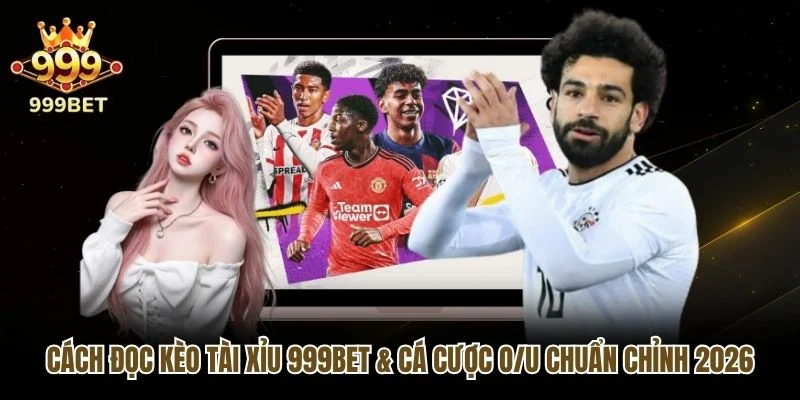 Cách Đọc Kèo Tài Xỉu 999bet & Cá Cược O/U Chuẩn Chỉnh 2026