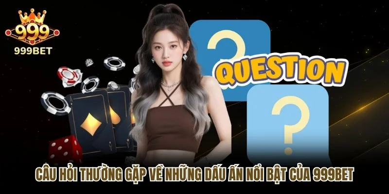 Câu hỏi thường gặp về những dấu ấn nổi bật của 999bet
