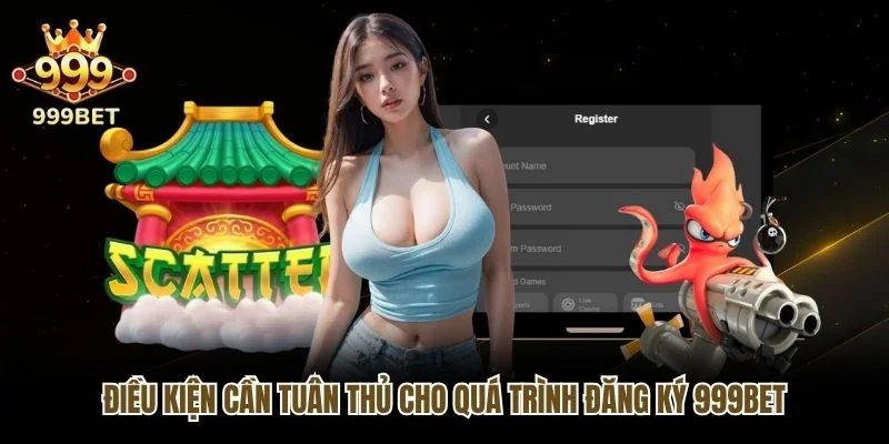 Điều kiện cần tuân thủ cho quá trình đăng ký 999bet
