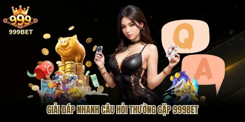 Giải đáp nhanh câu hỏi thường gặp 999bet