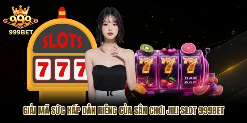 Giải mã sức hấp dẫn riêng của sân chơi Jili slot 999bet