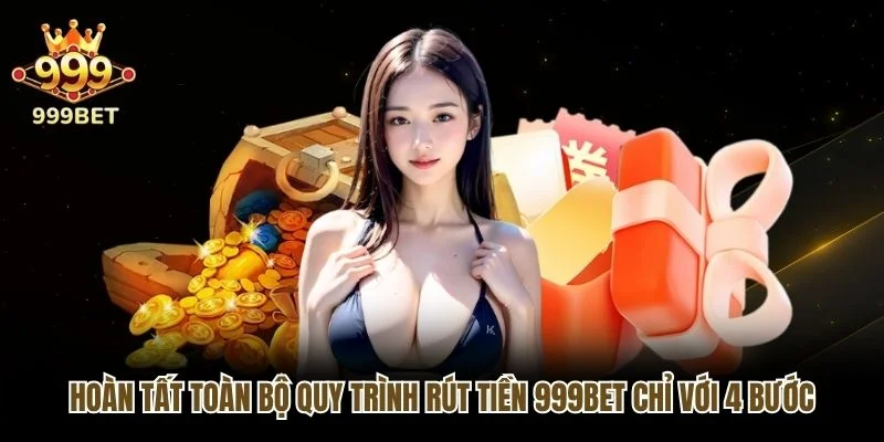 Hoàn tất toàn bộ quy trình rút tiền 999bet chỉ với 4 bước