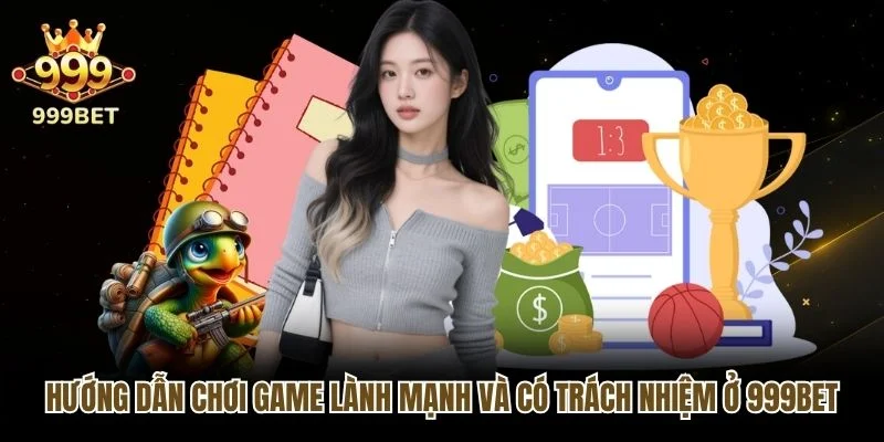 Hướng dẫn chơi game lành mạnh và có trách nhiệm ở 999bet