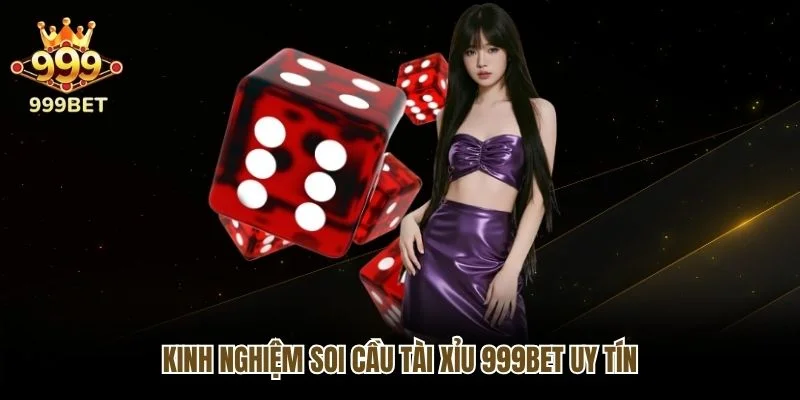 Kinh nghiệm soi cầu Tài Xỉu 999bet uy tín