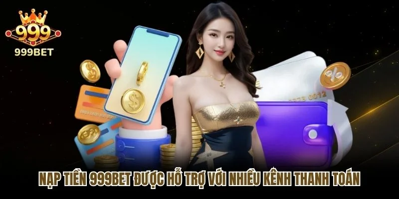 Nạp tiền 999bet được hỗ trợ với nhiều kênh thanh toán