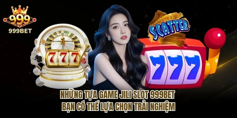 Những tựa game Jili slot 999bet bạn có thể lựa chọn trải nghiệm
