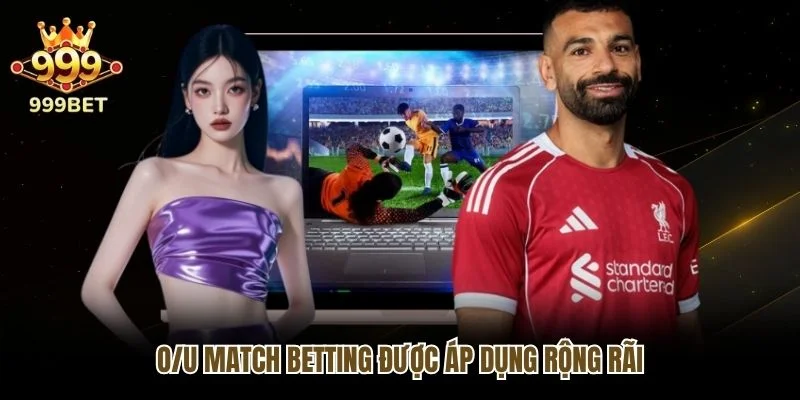 O/U Match Betting được áp dụng rộng rãi
