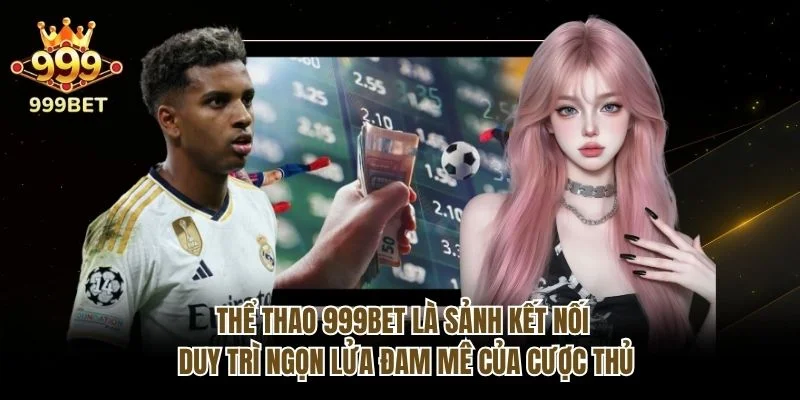 Thể thao 999bet là sảnh kết nối, duy trì ngọn lửa đam mê của cược thủ