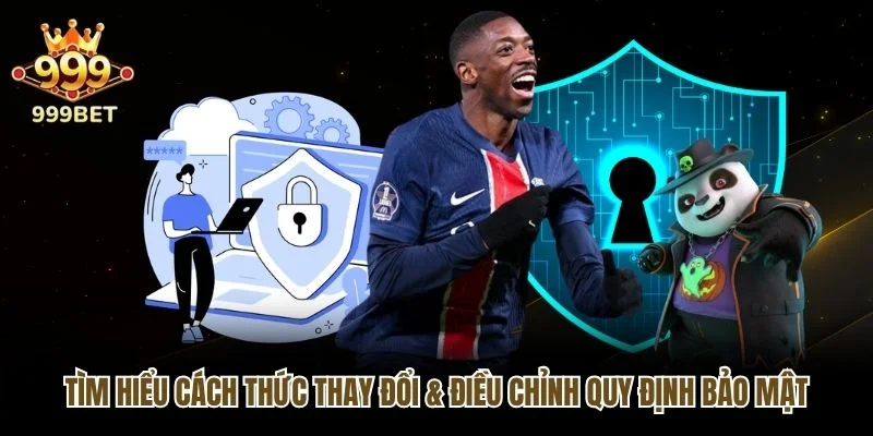 Tìm hiểu cách thức thay đổi & điều chỉnh quy định bảo mật
