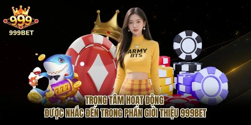 Trọng tâm hoạt động được nhắc đến trong phần giới thiệu 999bet