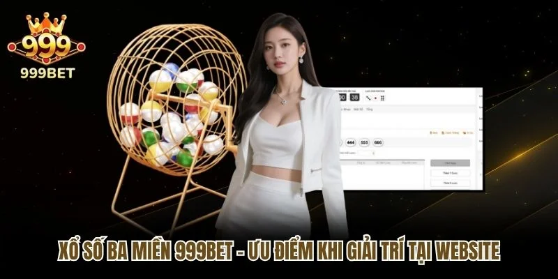 Xổ Số Ba Miền 999bet - Ưu Điểm Khi Giải Trí Tại Website